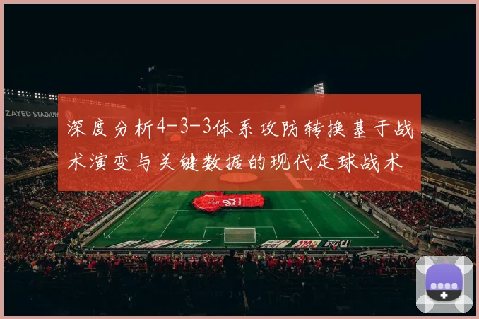 深度分析4-3-3体系攻防转换基于战术演变与关键数据的现代足球战术解读
